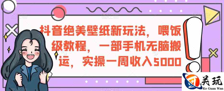 抖音绝美壁纸新玩法，喂饭级教程，一部手机无脑搬运，实操一周收入5000【揭秘】