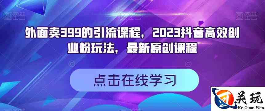 外面卖399的引流课程，2023抖音高效创业粉玩法，最新原创课程