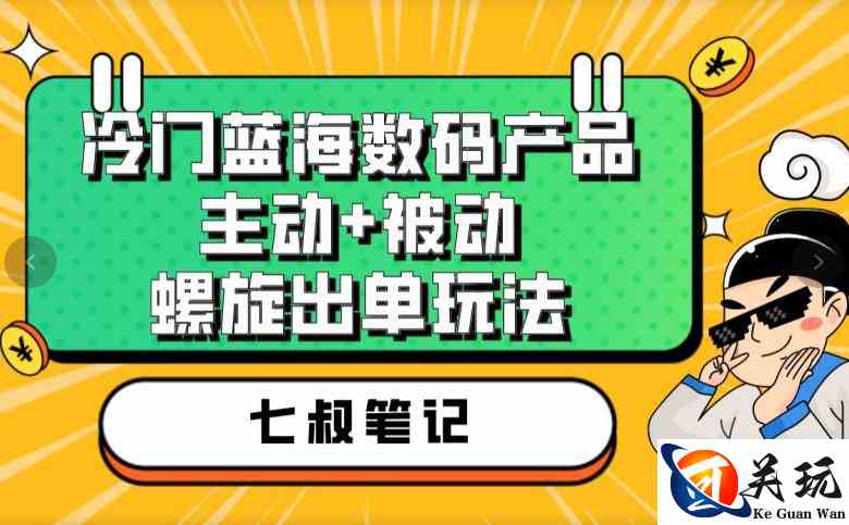 七叔冷门蓝海数码产品，主动+被动螺旋出单玩法，每天百分百出单【揭秘】