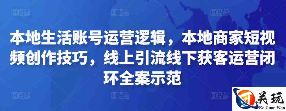 本地生活账号运营逻辑，本地商家短视频创作技巧，线上引流线下获客运营闭环全案示范