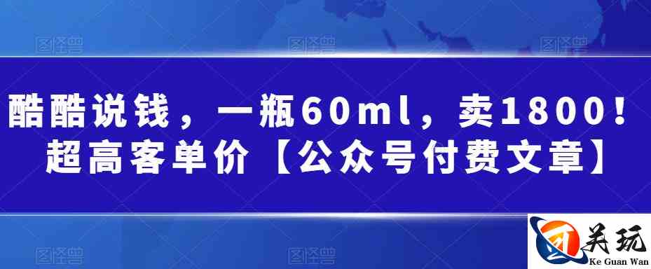 酷酷说钱，一瓶60ml，卖1800！|超高客单价【公众号付费文章】