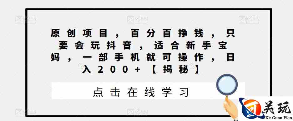 原创项目，百分百挣钱，只要会玩抖音，适合新手宝妈，一部手机就可操作，日入200+【揭秘】