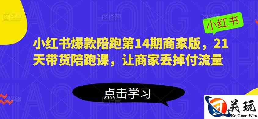 小红书爆款陪跑第14期商家版，21天带货陪跑课，让商家丢掉付流量