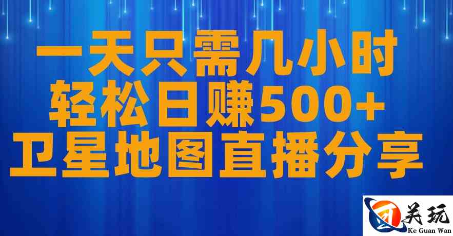 一天只需几小时，轻松日赚500+，卫星地图直播项目分享【揭秘】