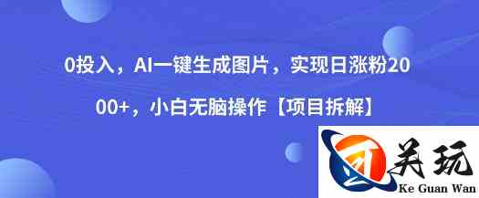 0投入，AI一键生成图片，实现日涨粉2000+，小白无脑操作【项目拆解】