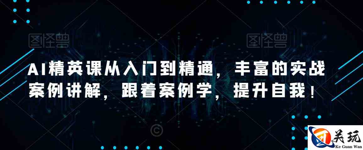 AI精英课从入门到精通，丰富的实战案例讲解，跟着案例学，提升自我！