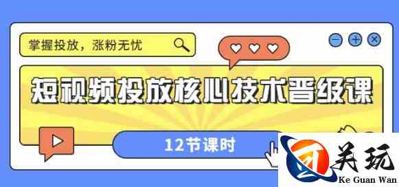 短视频投放核心技术晋级课：掌握投放，涨粉无忧（12节课时）