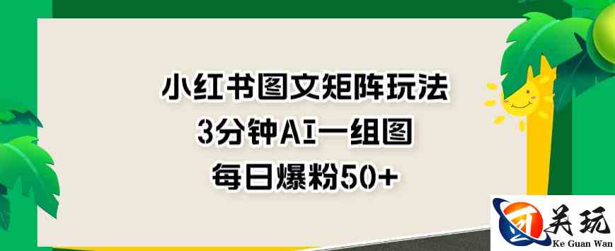 小红书图文矩阵玩法，3分钟AI一组图，每日爆粉50+【揭秘】