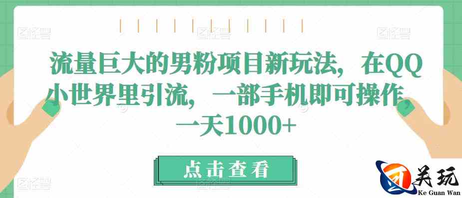 流量巨大的男粉项目新玩法，在QQ小世界里引流，一部手机即可操作，一天1000+