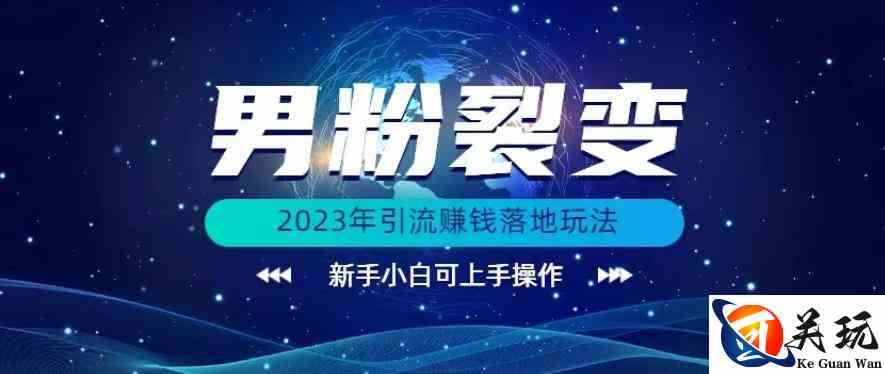 (价值1980)2023年最新男粉裂变引流赚钱落地玩法，新手小白可上手操作【揭秘】