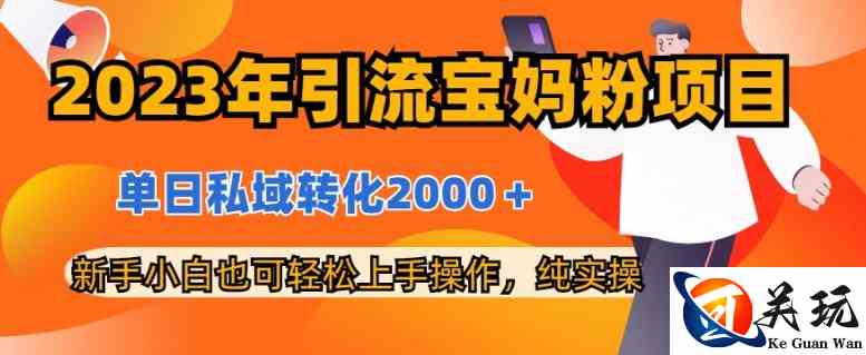 2023年引流宝妈粉项目，单日私域转化2000＋，新手小白也可轻松上手操作，纯实操