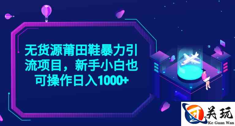 2023无货源莆田鞋暴力引流项目，新手小白也可实操日入1000+【揭秘】