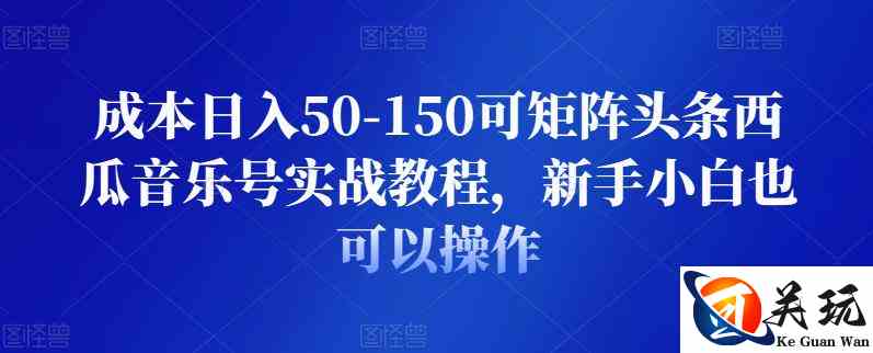 成本日入50-150可矩阵头条西瓜音乐号实战教程，新手小白也可以操作