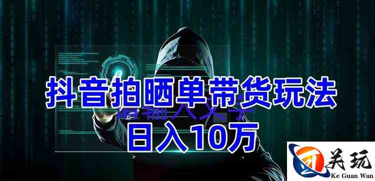 抖音拍晒单带货玩法分享，项目整体流程简单，有团队实测日入1万【教程+素材】