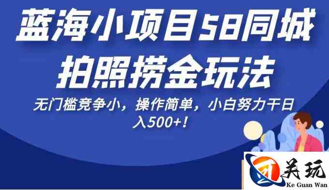 蓝海小项目58同城拍照捞金玩法，无门槛竞争小，操作简单，小白努力干日入500+！【揭秘】