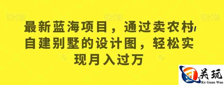 最新蓝海项目，通过卖农村自建别墅的设计图，轻松实现月入过万【揭秘】