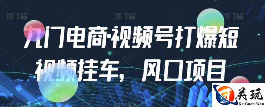 九门电商·视频号打爆短视频挂车，风口项目