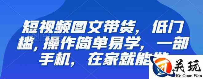 【推荐】短视频图文带货，低门槛,操作简单易学，一部手机，在家就能做