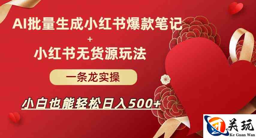 AI批量制造小红书爆款笔记+小红书无货源，玩法一条龙实操，小白也能轻松日入500+【揭秘】