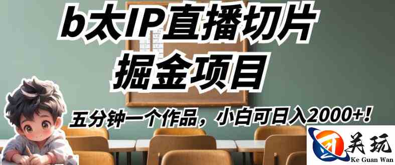 b太IP直播切片掘金项目，五分钟一个作品，小白可日入2000+【揭秘】