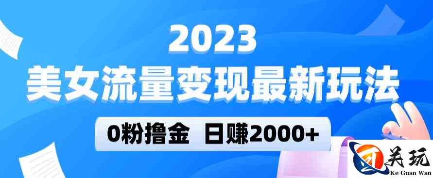 2023美女流量变现最新玩法，0粉撸金，日赚2000+，实测日引流300+