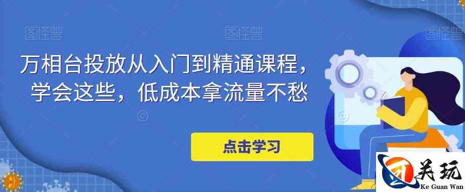 万相台投放从入门到精通课程，学会这些，低成本拿流量不愁