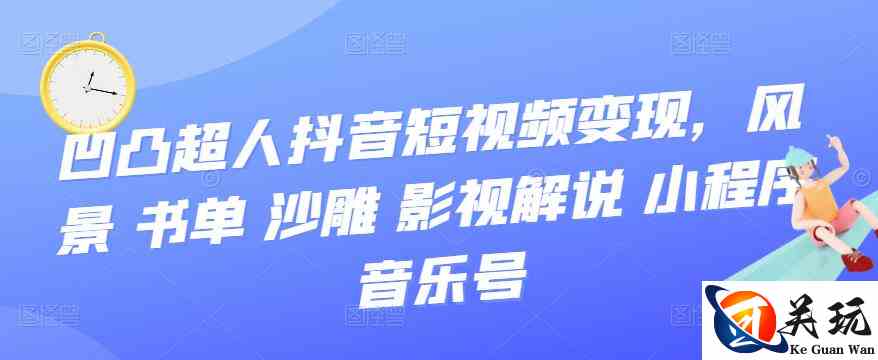 凹凸超人抖音短视频变现，风景 书单 沙雕 影视 解说 小程序 音乐号