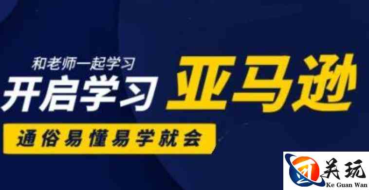 亚马逊入门到精通培训课程(26套),带你从零一步步学习操作亚马逊平台