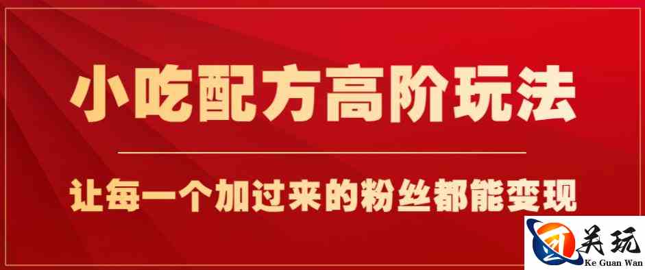 小吃配方高阶玩法，每个加过来的粉丝都能变现，一部手机轻松月入1w+【揭秘】