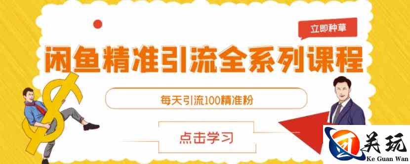 闲鱼精准引流全系列课程，每天引流100精准粉【视频课程】