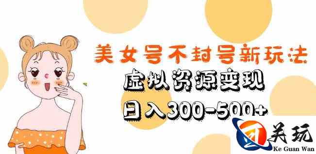 美女号不封号新玩法，虚拟资源变现，日入300-500+