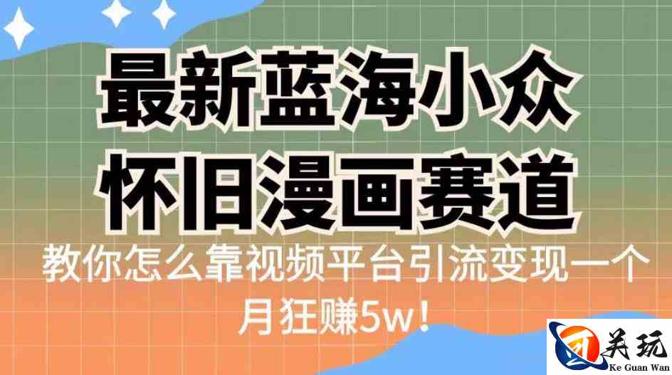 最新蓝海小众怀旧漫画赛道，高转化一单29.9教你怎么靠视频平台引流变现一个月狂赚5w！【揭秘】