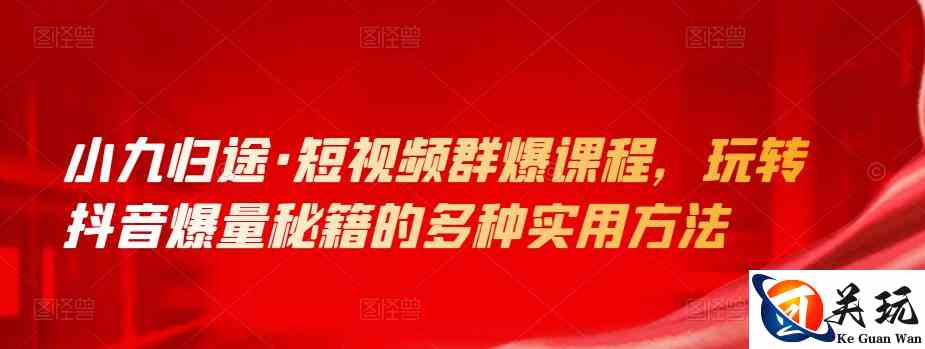 小九归途·短视频群爆课程，玩转抖音爆量秘籍的多种实用方法