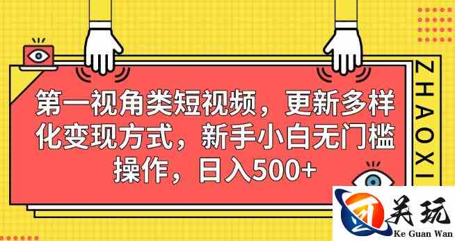 第一视角类短视频，更新多样化变现方式，新手小白无门槛操作，日入500+【揭秘】