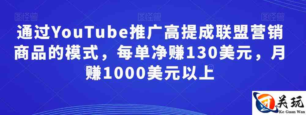 通过YouTube推广高提成联盟营销商品的模式，每单净赚130美元，月赚1000美元以上