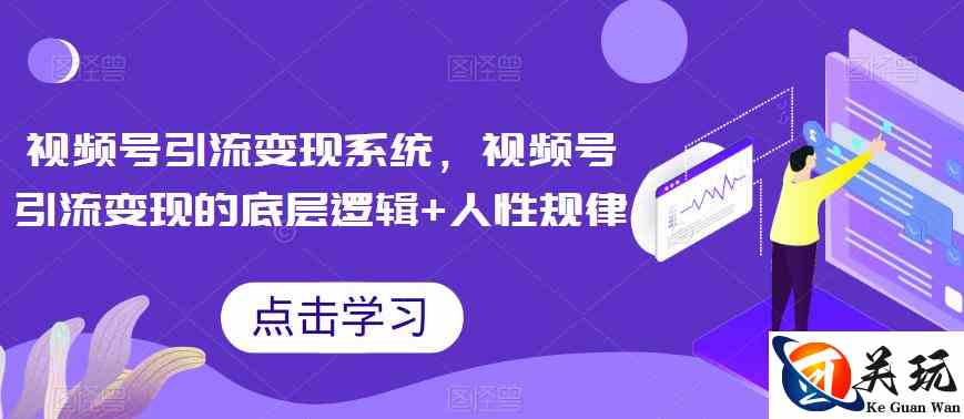 视频号引流变现系统，视频号引流变现的底层逻辑+人性规律