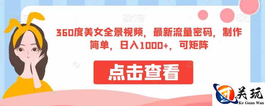 360度美女全景视频，最新流量密码，制作简单，日入1000+，可矩阵【揭秘】