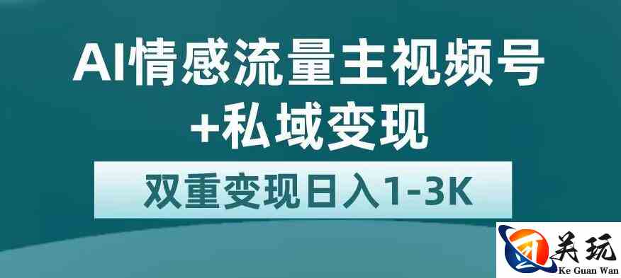 全新AI情感流量主视频号+私域变现，日入1-3K，平台巨大流量扶持【揭秘】