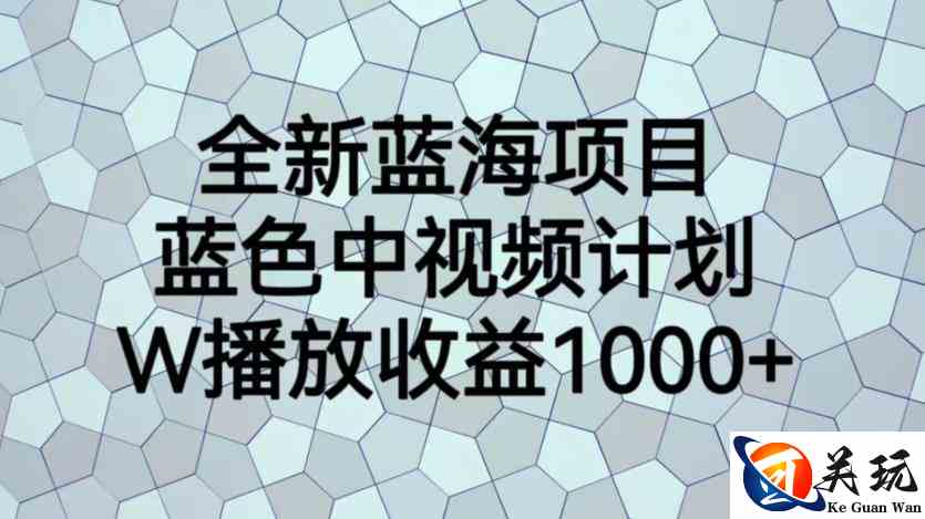 全新蓝海项目，蓝色中视频计划，1W播放量1000+【揭秘】